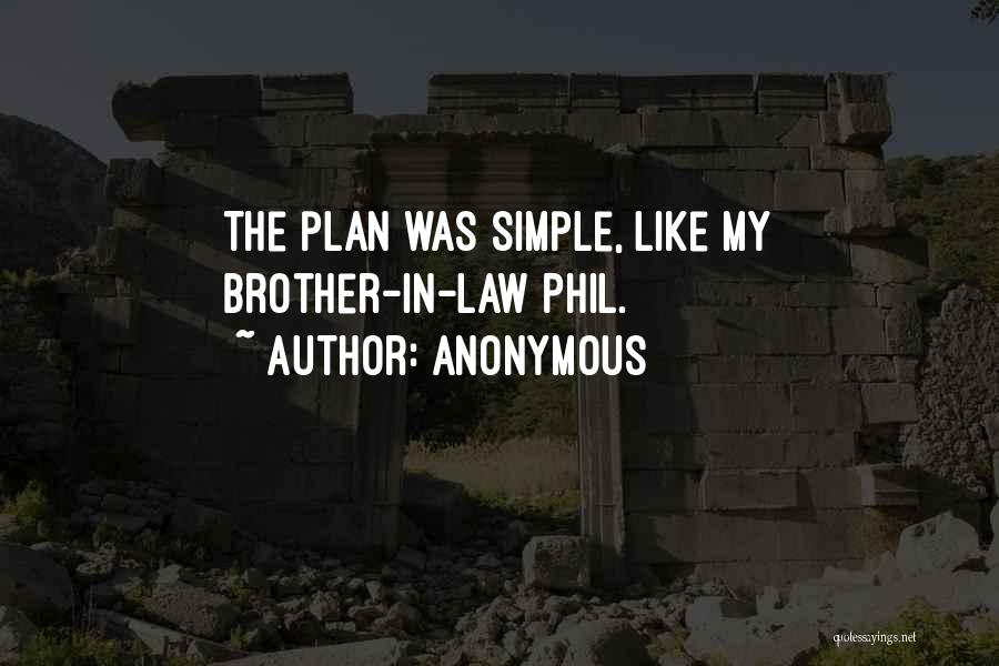 Anonymous Quotes: The Plan Was Simple, Like My Brother-in-law Phil.
