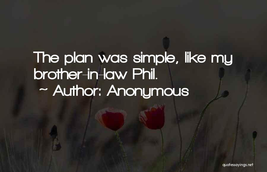 Anonymous Quotes: The Plan Was Simple, Like My Brother-in-law Phil.