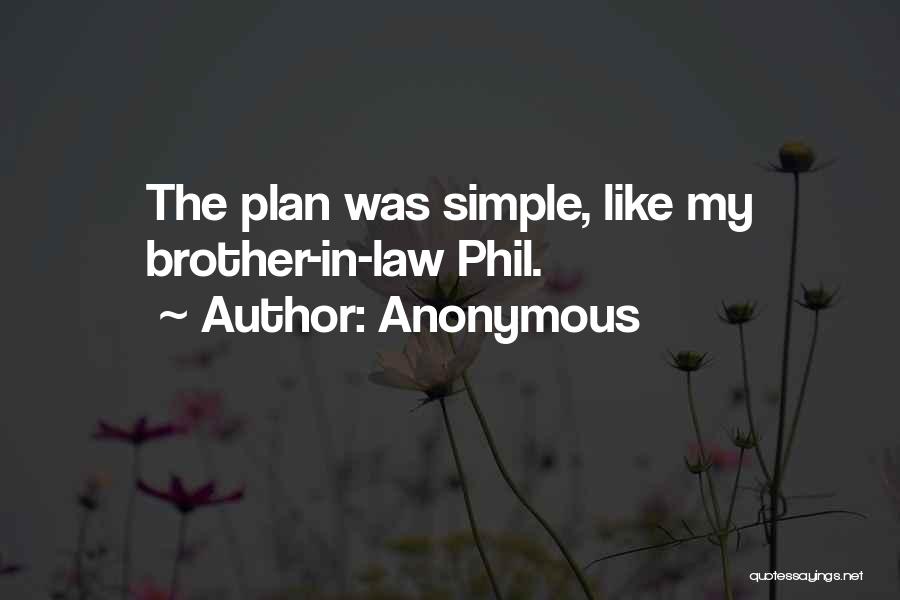 Anonymous Quotes: The Plan Was Simple, Like My Brother-in-law Phil.