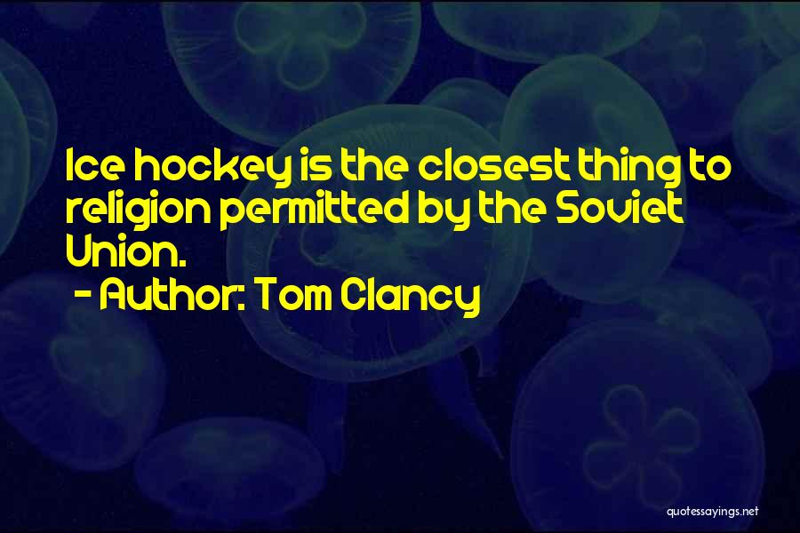 Tom Clancy Quotes: Ice Hockey Is The Closest Thing To Religion Permitted By The Soviet Union.