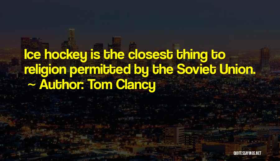 Tom Clancy Quotes: Ice Hockey Is The Closest Thing To Religion Permitted By The Soviet Union.