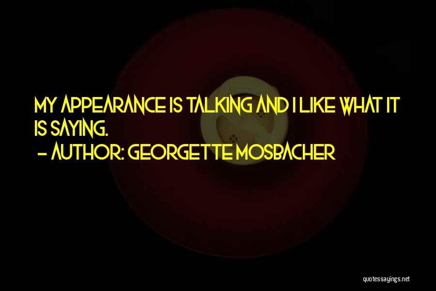 Georgette Mosbacher Quotes: My Appearance Is Talking And I Like What It Is Saying.