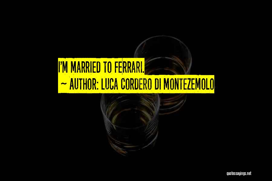 Luca Cordero Di Montezemolo Quotes: I'm Married To Ferrari.