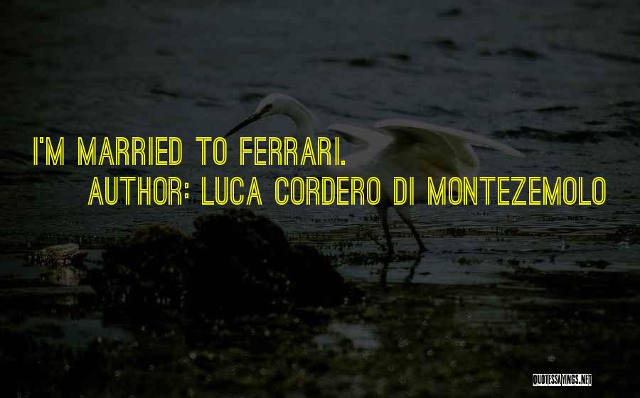 Luca Cordero Di Montezemolo Quotes: I'm Married To Ferrari.