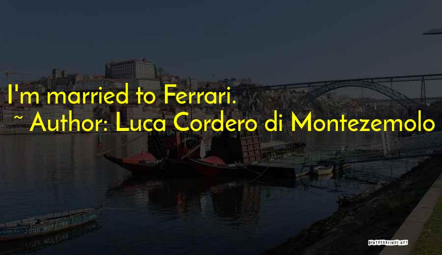 Luca Cordero Di Montezemolo Quotes: I'm Married To Ferrari.