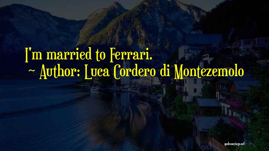 Luca Cordero Di Montezemolo Quotes: I'm Married To Ferrari.