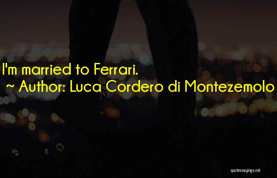 Luca Cordero Di Montezemolo Quotes: I'm Married To Ferrari.