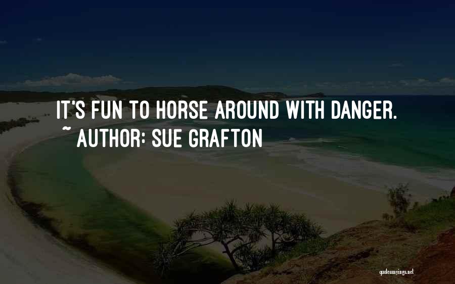 Sue Grafton Quotes: It's Fun To Horse Around With Danger.