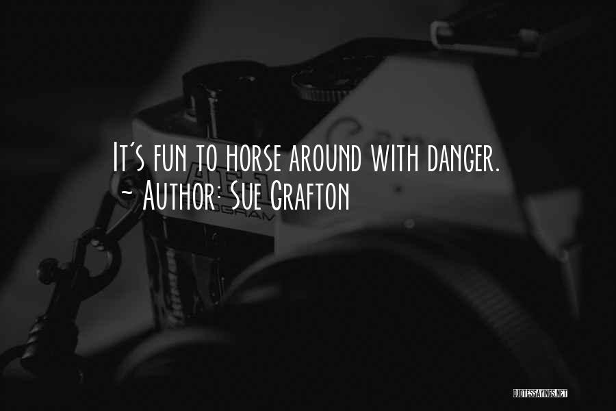 Sue Grafton Quotes: It's Fun To Horse Around With Danger.