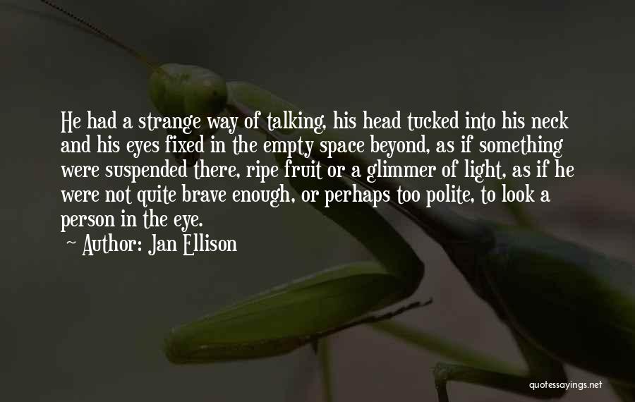 Jan Ellison Quotes: He Had A Strange Way Of Talking, His Head Tucked Into His Neck And His Eyes Fixed In The Empty