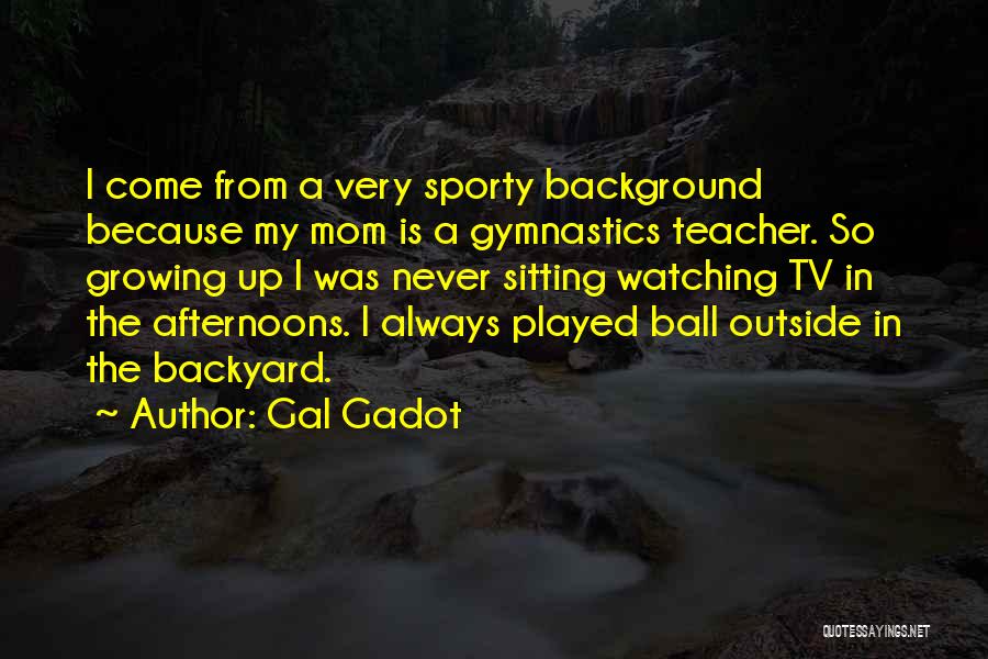 Gal Gadot Quotes: I Come From A Very Sporty Background Because My Mom Is A Gymnastics Teacher. So Growing Up I Was Never