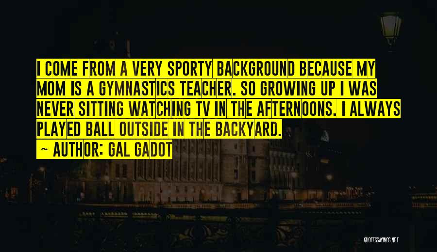 Gal Gadot Quotes: I Come From A Very Sporty Background Because My Mom Is A Gymnastics Teacher. So Growing Up I Was Never