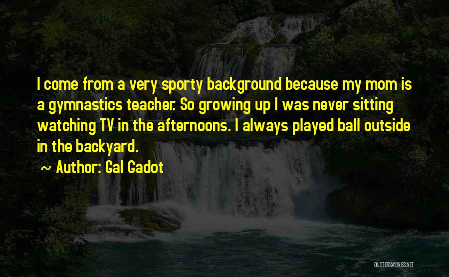 Gal Gadot Quotes: I Come From A Very Sporty Background Because My Mom Is A Gymnastics Teacher. So Growing Up I Was Never