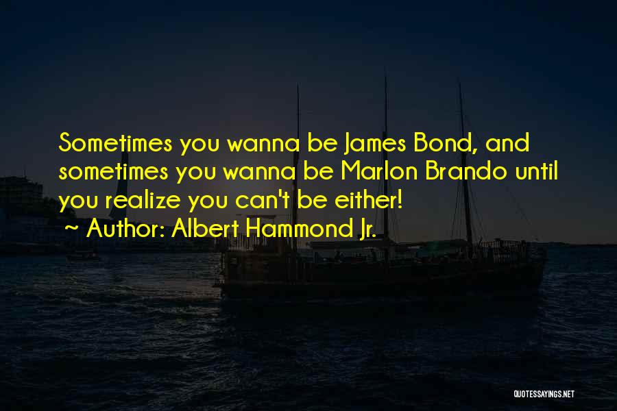 Albert Hammond Jr. Quotes: Sometimes You Wanna Be James Bond, And Sometimes You Wanna Be Marlon Brando Until You Realize You Can't Be Either!