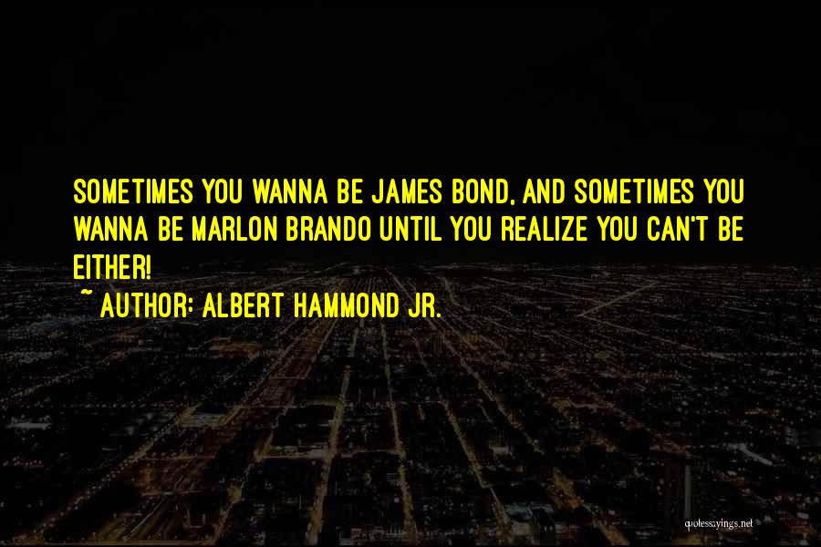 Albert Hammond Jr. Quotes: Sometimes You Wanna Be James Bond, And Sometimes You Wanna Be Marlon Brando Until You Realize You Can't Be Either!