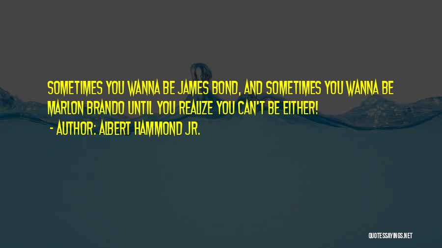 Albert Hammond Jr. Quotes: Sometimes You Wanna Be James Bond, And Sometimes You Wanna Be Marlon Brando Until You Realize You Can't Be Either!