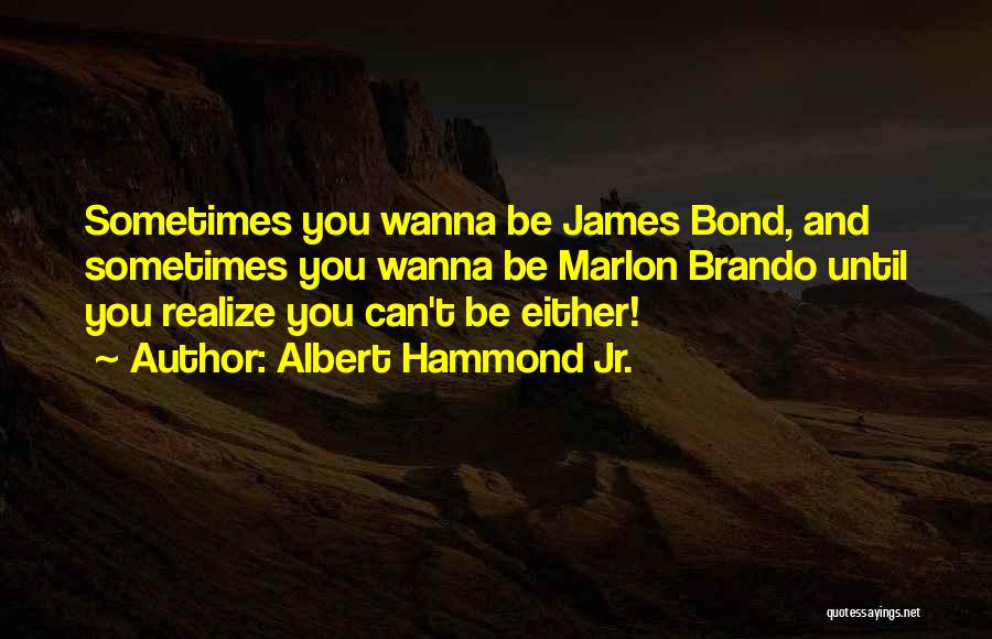 Albert Hammond Jr. Quotes: Sometimes You Wanna Be James Bond, And Sometimes You Wanna Be Marlon Brando Until You Realize You Can't Be Either!