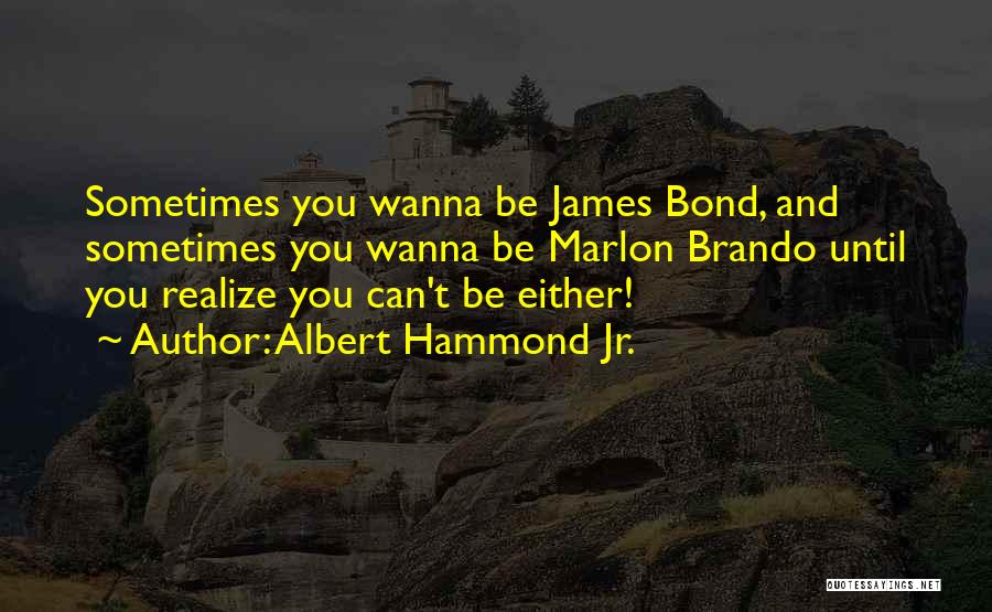 Albert Hammond Jr. Quotes: Sometimes You Wanna Be James Bond, And Sometimes You Wanna Be Marlon Brando Until You Realize You Can't Be Either!