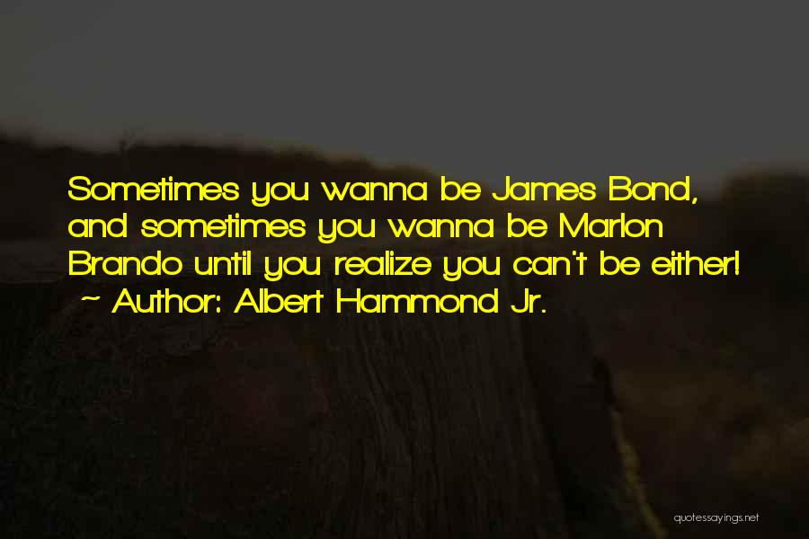 Albert Hammond Jr. Quotes: Sometimes You Wanna Be James Bond, And Sometimes You Wanna Be Marlon Brando Until You Realize You Can't Be Either!