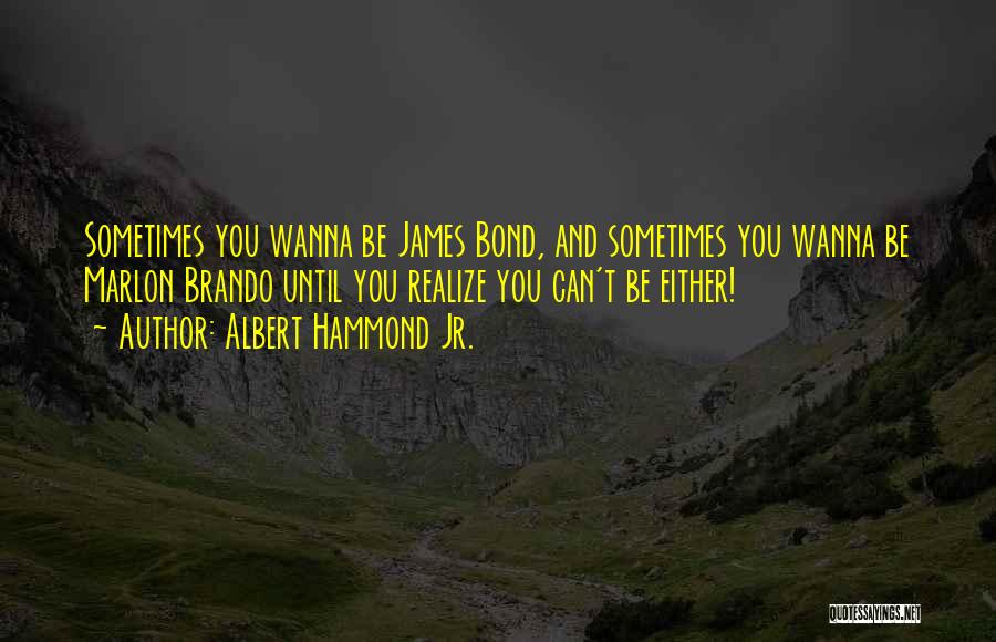 Albert Hammond Jr. Quotes: Sometimes You Wanna Be James Bond, And Sometimes You Wanna Be Marlon Brando Until You Realize You Can't Be Either!