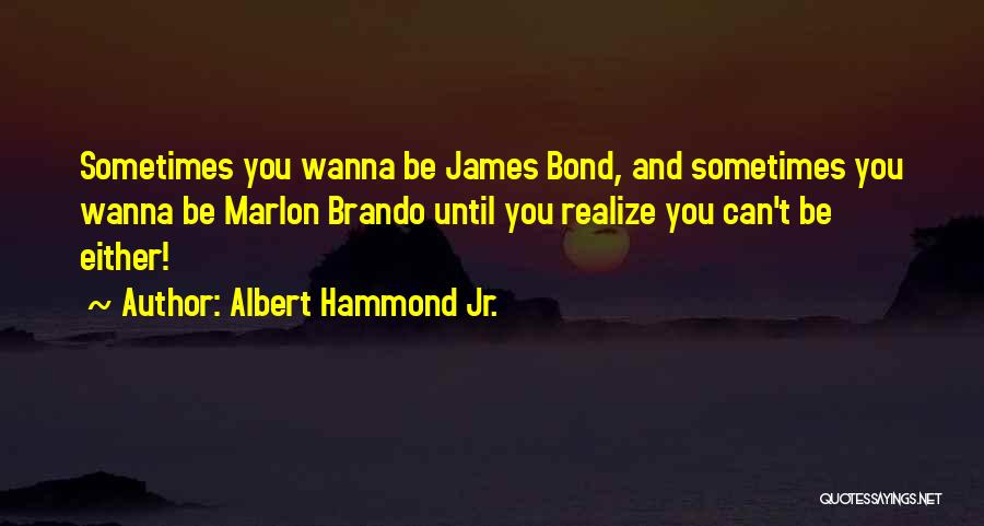 Albert Hammond Jr. Quotes: Sometimes You Wanna Be James Bond, And Sometimes You Wanna Be Marlon Brando Until You Realize You Can't Be Either!