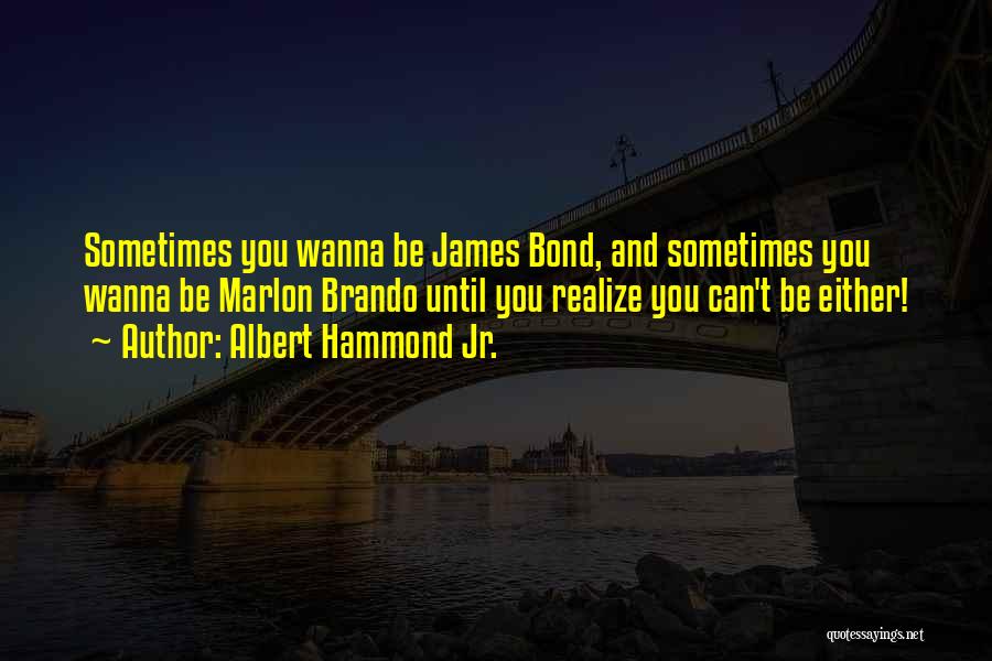 Albert Hammond Jr. Quotes: Sometimes You Wanna Be James Bond, And Sometimes You Wanna Be Marlon Brando Until You Realize You Can't Be Either!