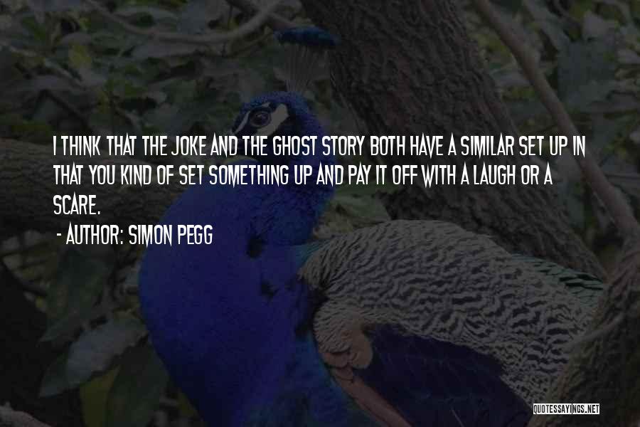 Simon Pegg Quotes: I Think That The Joke And The Ghost Story Both Have A Similar Set Up In That You Kind Of