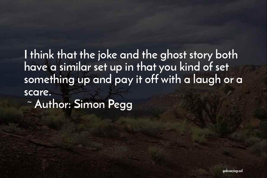 Simon Pegg Quotes: I Think That The Joke And The Ghost Story Both Have A Similar Set Up In That You Kind Of