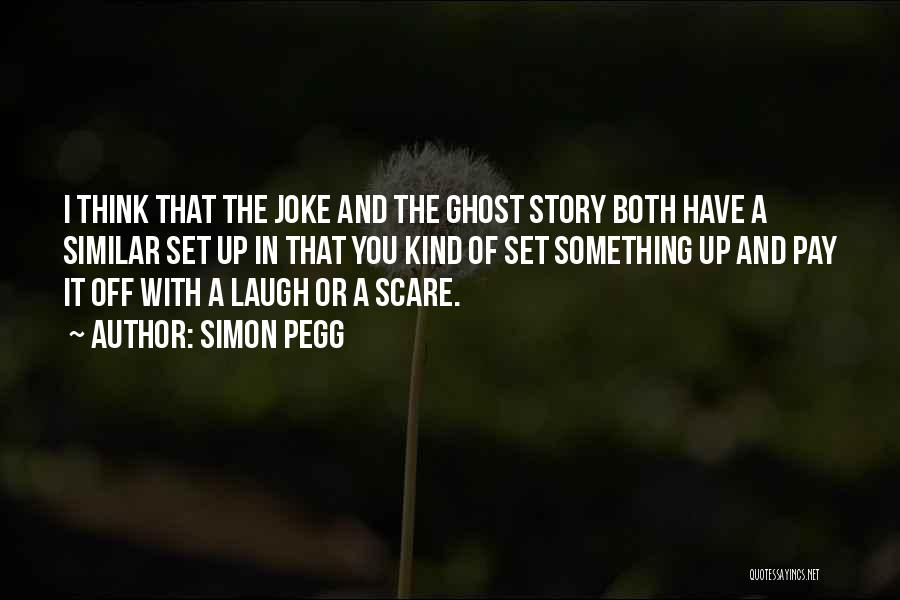 Simon Pegg Quotes: I Think That The Joke And The Ghost Story Both Have A Similar Set Up In That You Kind Of