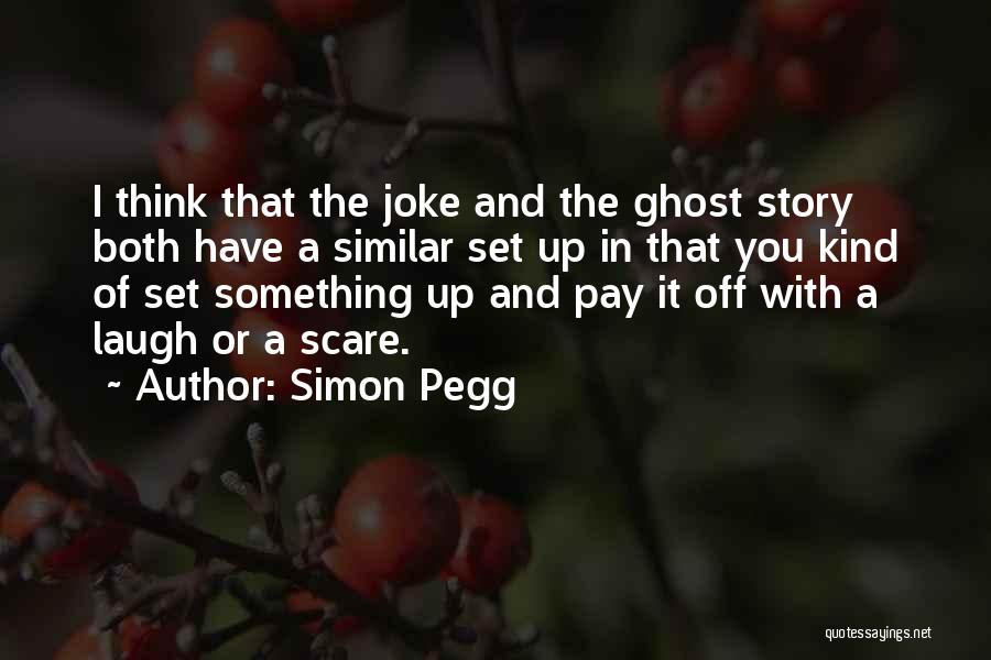 Simon Pegg Quotes: I Think That The Joke And The Ghost Story Both Have A Similar Set Up In That You Kind Of