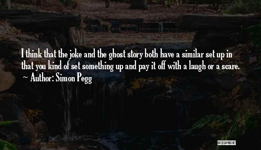 Simon Pegg Quotes: I Think That The Joke And The Ghost Story Both Have A Similar Set Up In That You Kind Of