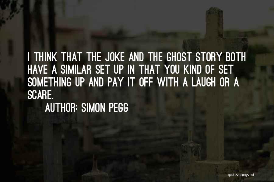 Simon Pegg Quotes: I Think That The Joke And The Ghost Story Both Have A Similar Set Up In That You Kind Of