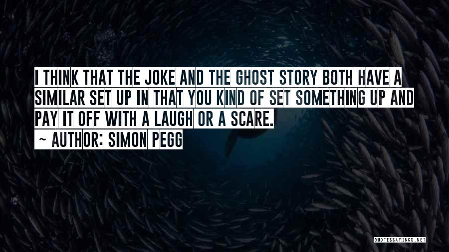 Simon Pegg Quotes: I Think That The Joke And The Ghost Story Both Have A Similar Set Up In That You Kind Of