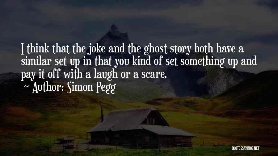 Simon Pegg Quotes: I Think That The Joke And The Ghost Story Both Have A Similar Set Up In That You Kind Of
