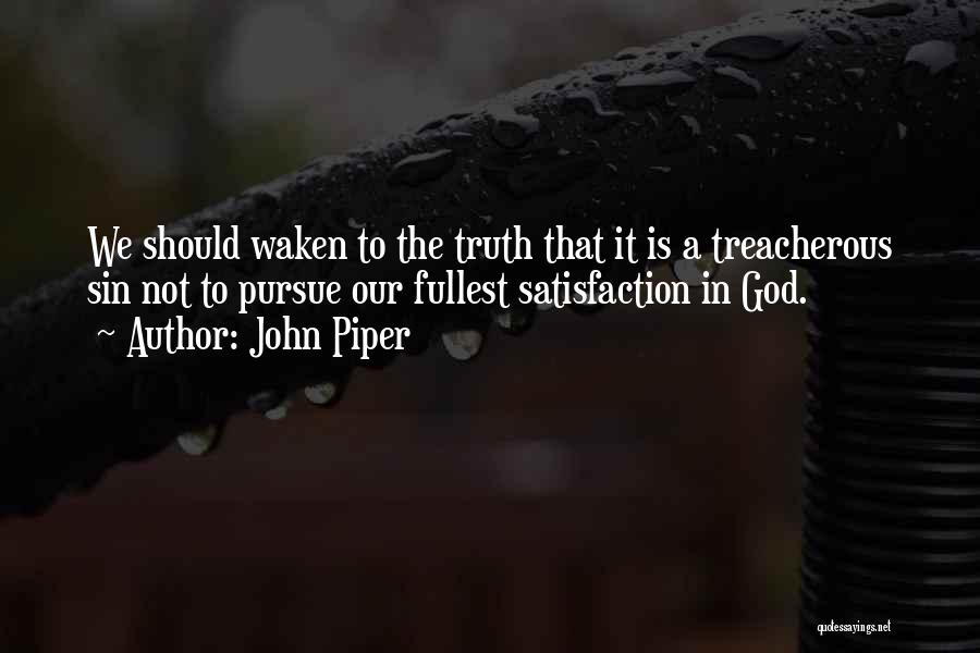 John Piper Quotes: We Should Waken To The Truth That It Is A Treacherous Sin Not To Pursue Our Fullest Satisfaction In God.