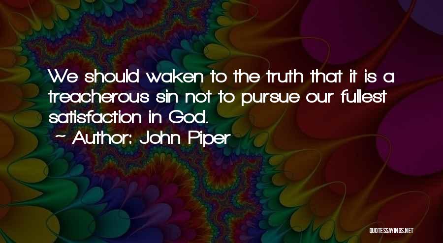 John Piper Quotes: We Should Waken To The Truth That It Is A Treacherous Sin Not To Pursue Our Fullest Satisfaction In God.