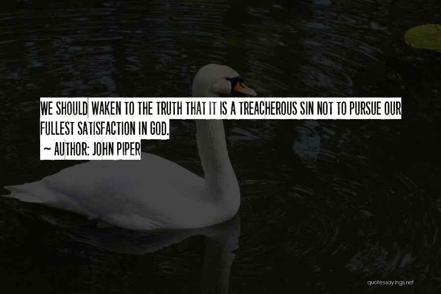John Piper Quotes: We Should Waken To The Truth That It Is A Treacherous Sin Not To Pursue Our Fullest Satisfaction In God.