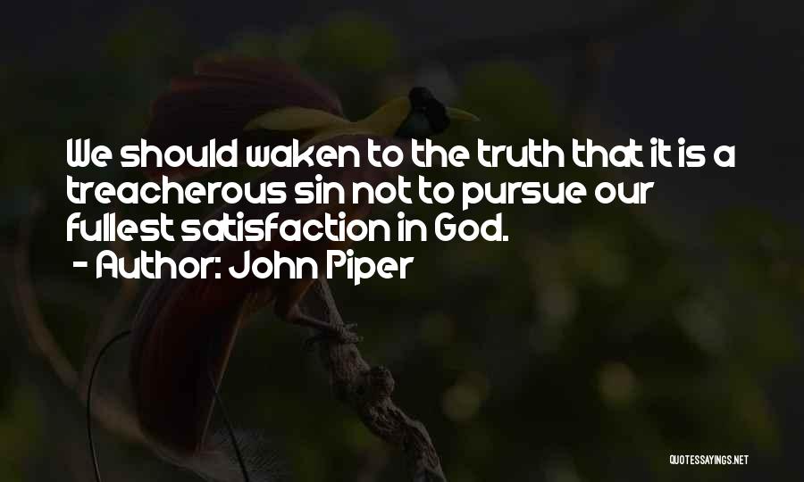John Piper Quotes: We Should Waken To The Truth That It Is A Treacherous Sin Not To Pursue Our Fullest Satisfaction In God.