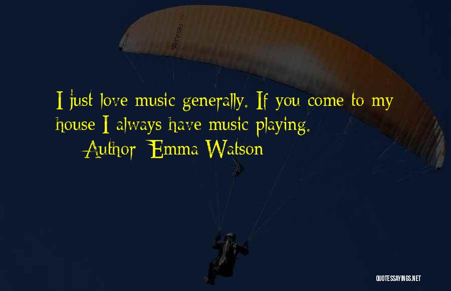 Emma Watson Quotes: I Just Love Music Generally. If You Come To My House I Always Have Music Playing.