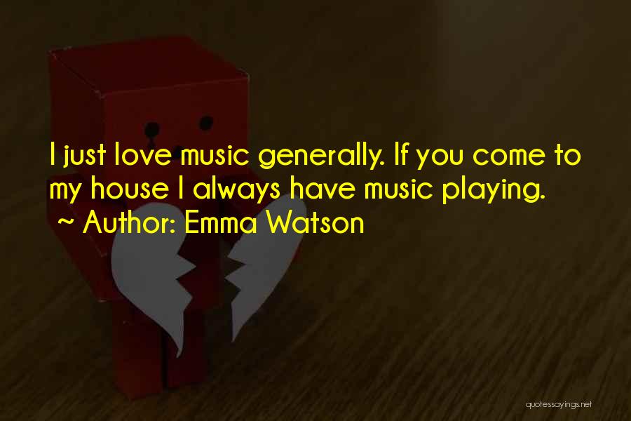 Emma Watson Quotes: I Just Love Music Generally. If You Come To My House I Always Have Music Playing.