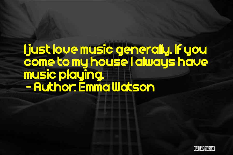 Emma Watson Quotes: I Just Love Music Generally. If You Come To My House I Always Have Music Playing.