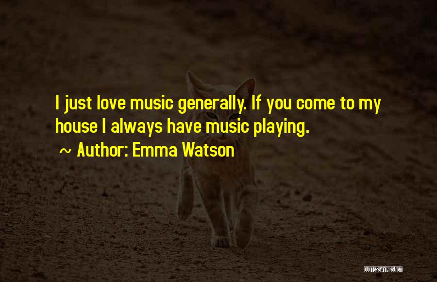 Emma Watson Quotes: I Just Love Music Generally. If You Come To My House I Always Have Music Playing.