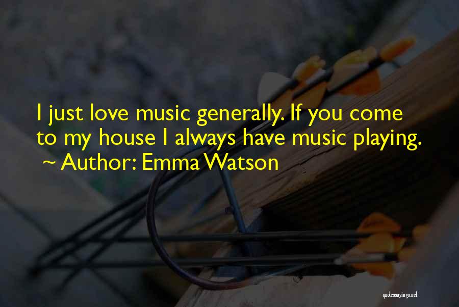 Emma Watson Quotes: I Just Love Music Generally. If You Come To My House I Always Have Music Playing.