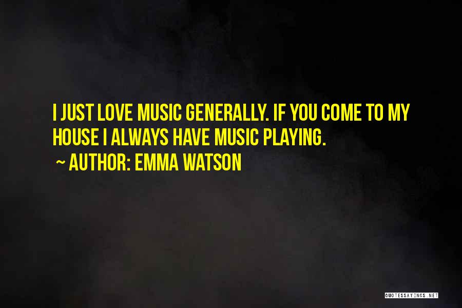 Emma Watson Quotes: I Just Love Music Generally. If You Come To My House I Always Have Music Playing.