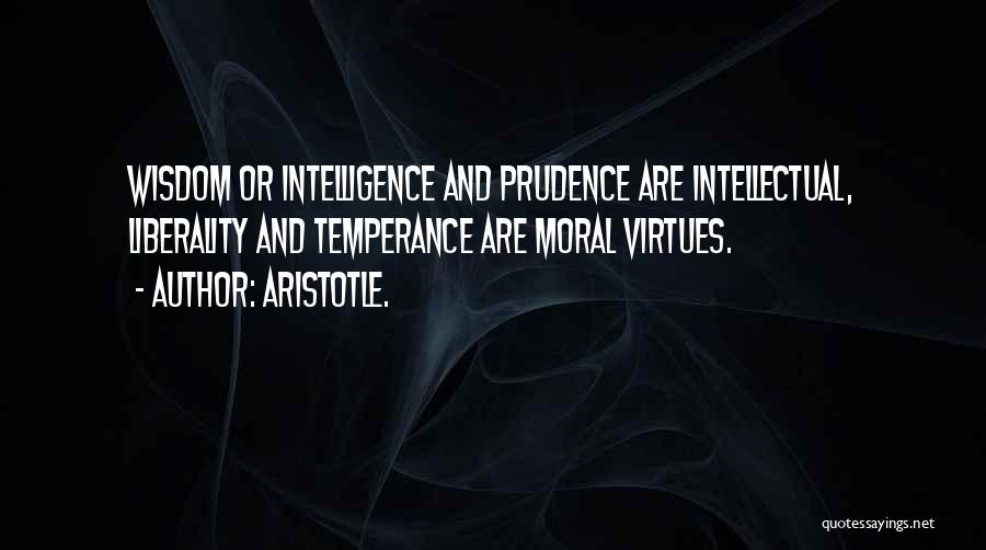 Aristotle. Quotes: Wisdom Or Intelligence And Prudence Are Intellectual, Liberality And Temperance Are Moral Virtues.