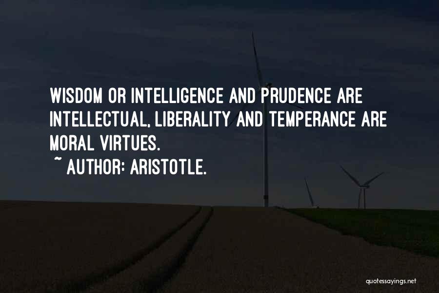 Aristotle. Quotes: Wisdom Or Intelligence And Prudence Are Intellectual, Liberality And Temperance Are Moral Virtues.