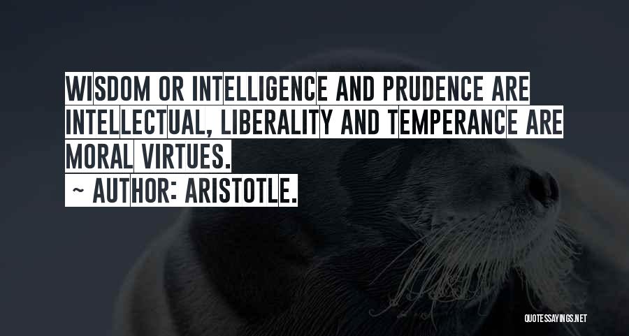 Aristotle. Quotes: Wisdom Or Intelligence And Prudence Are Intellectual, Liberality And Temperance Are Moral Virtues.