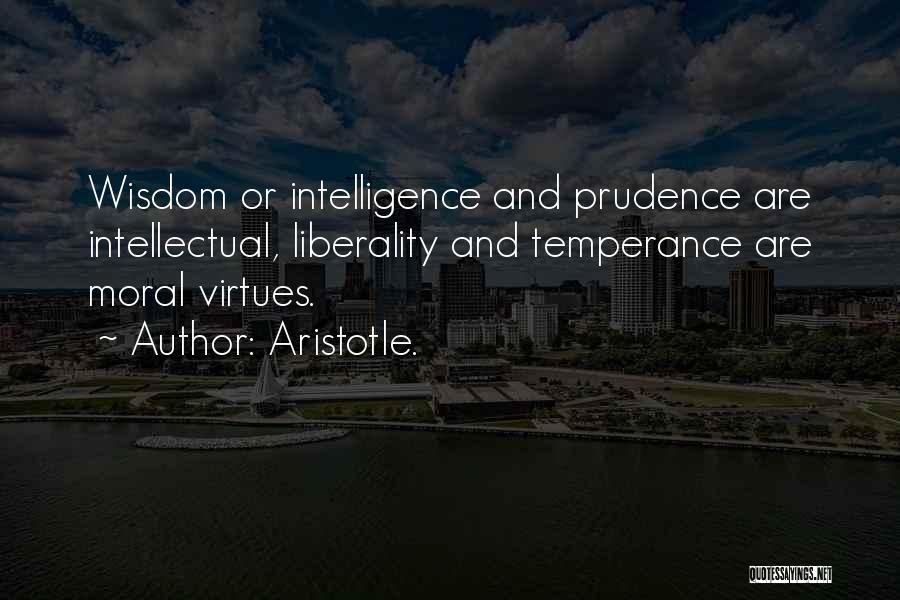 Aristotle. Quotes: Wisdom Or Intelligence And Prudence Are Intellectual, Liberality And Temperance Are Moral Virtues.