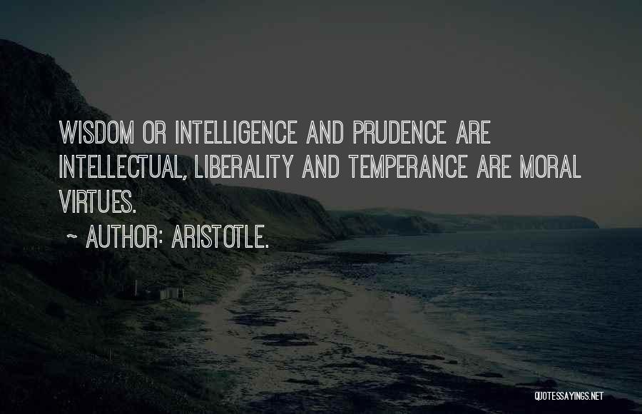 Aristotle. Quotes: Wisdom Or Intelligence And Prudence Are Intellectual, Liberality And Temperance Are Moral Virtues.