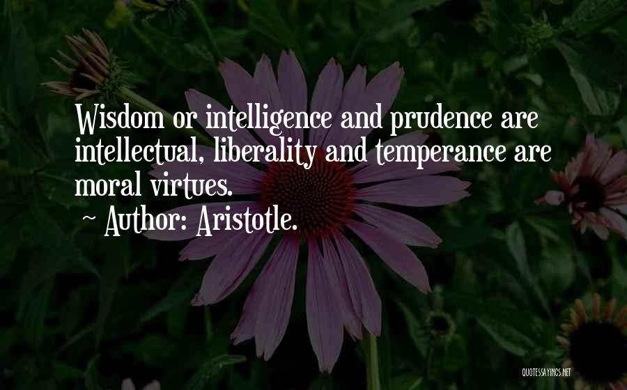 Aristotle. Quotes: Wisdom Or Intelligence And Prudence Are Intellectual, Liberality And Temperance Are Moral Virtues.